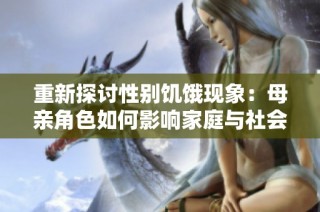 重新探討性別饑餓現象：母親角色如何影響家庭與社會結構