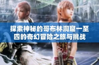 探索神秘的哥布林洞窟一至四的奇幻冒險之旅與挑戰