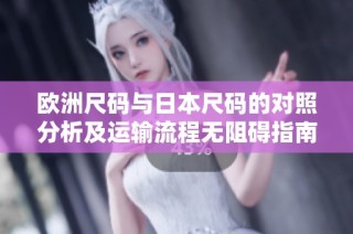 歐洲尺碼與日本尺碼的對照分析及運輸流程無阻礙指南