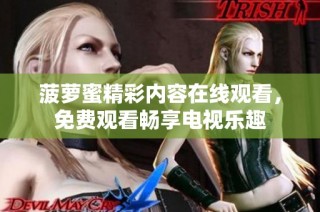菠蘿蜜精彩內容在線觀看，免費觀看暢享電視樂趣