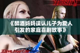 《醉酒媽媽誤認兒子為愛人引發的家庭喜劇故事》