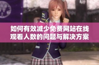 如何有效減少免費(fèi)網(wǎng)站在線觀看人數(shù)的問(wèn)題與解決方案分析