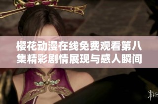 櫻花動漫在線免費(fèi)觀看第八集精彩劇情展現(xiàn)與感人瞬間解析
