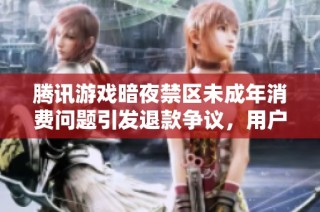 騰訊游戲暗夜禁區未成年消費問題引發退款爭議，用戶投訴紛紛