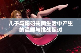兒子與媳婦共同生活中產生的溫暖與挑戰探討