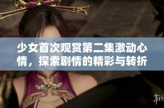 少女首次觀賞第二集激動心情，探索劇情的精彩與轉折