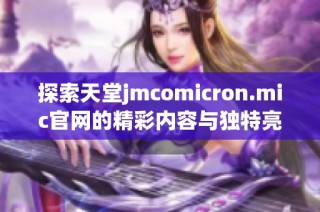 探索天堂jmcomicron.mic官網的精彩內容與獨特亮點，了解最新動態解析