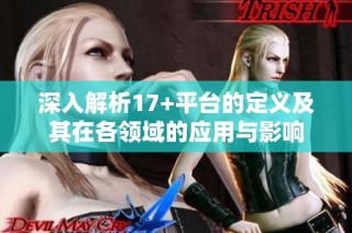 深入解析17+平臺的定義及其在各領域的應用與影響