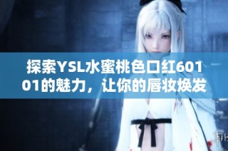 探索YSL水蜜桃色口紅60101的魅力，讓你的唇妝煥發光彩與活力