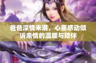 爸爸深情未泯，心塞感動傾訴親情的溫暖與陪伴