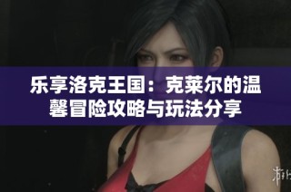 樂享洛克王國：克萊爾的溫馨冒險攻略與玩法分享