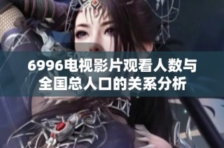 6996電視影片觀看人數(shù)與全國總?cè)丝诘年P(guān)系分析