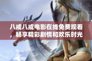 八戒八戒電影在線免費(fèi)觀看，暢享精彩劇情和歡樂時(shí)光