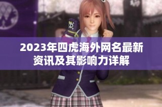 2023年四虎海外網名最新資訊及其影響力詳解