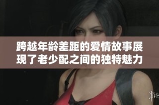 跨越年齡差距的愛(ài)情故事展現(xiàn)了老少配之間的獨(dú)特魅力