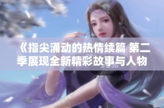 《指尖涌動(dòng)的熱情續(xù)篇 第二季展現(xiàn)全新精彩故事與人物情感》