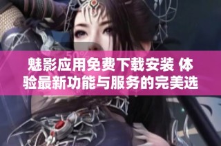 魅影應(yīng)用免費(fèi)下載安裝 體驗(yàn)最新功能與服務(wù)的完美選擇