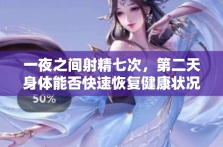 一夜之間射精七次，第二天身體能否快速恢復健康狀況