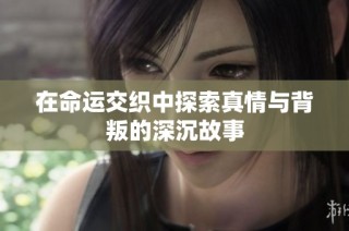 在命運交織中探索真情與背叛的深沉故事