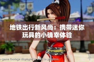 地鐵出行新風(fēng)尚：攜帶迷你玩具的小確幸體驗(yàn)