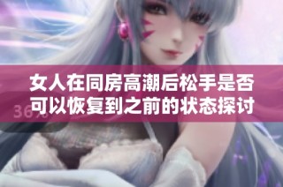 女人在同房高潮后松手是否可以恢復到之前的狀態探討