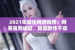 2021年最佳網(wǎng)游推薦：網(wǎng)易強勢崛起，韓國新作不容錯過
