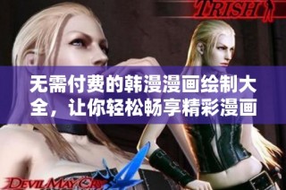 無需付費(fèi)的韓漫漫畫繪制大全，讓你輕松暢享精彩漫畫世界