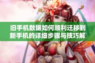舊手機數據如何順利遷移到新手機的詳細步驟與技巧解析