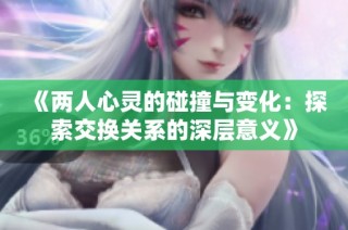 《兩人心靈的碰撞與變化：探索交換關系的深層意義》