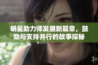 明星助力師發展新篇章，鼓勵與支持并行的故事探秘