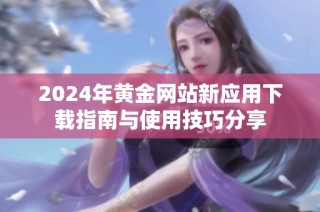 2024年黃金網站新應用下載指南與使用技巧分享