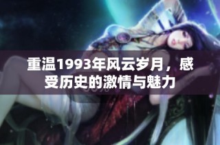 重溫1993年風云歲月，感受歷史的激情與魅力