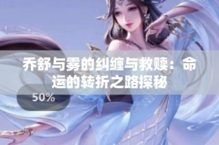 喬舒與霧的糾纏與救贖：命運(yùn)的轉(zhuǎn)折之路探秘