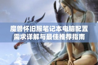 魔獸懷舊服筆記本電腦配置需求詳解與最佳推薦指南