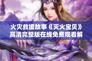 火災(zāi)救援故事《滅火寶貝》高清完整版在線免費(fèi)觀看解析