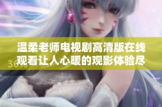 溫柔老師電視劇高清版在線觀看讓人心暖的觀影體驗盡在其中
