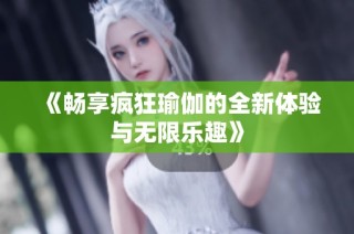 《暢享瘋狂瑜伽的全新體驗與無限樂趣》