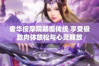 奢華按摩院顛覆傳統(tǒng) 享受極致肉體放松與心靈釋放