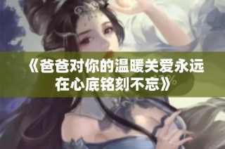 《爸爸對你的溫暖關愛永遠在心底銘刻不忘》