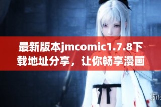 最新版本jmcomic1.7.8下載地址分享，讓你暢享漫畫閱讀的全新體驗(yàn)