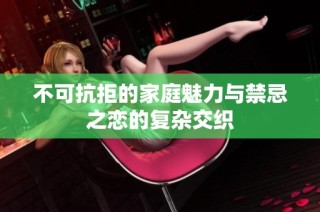 不可抗拒的家庭魅力與禁忌之戀的復雜交織