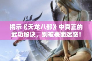 揭示《天龍八部》中真正的武功秘訣，別被表面迷惑！