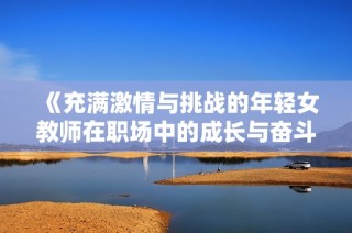《充滿激情與挑戰的年輕女教師在職場中的成長與奮斗故事》
