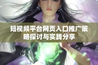 短視頻平臺(tái)網(wǎng)頁(yè)入口推廣策略探討與實(shí)踐分享