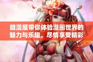 酷漫屋帶你體驗漫畫世界的魅力與樂趣，盡情享受精彩故事