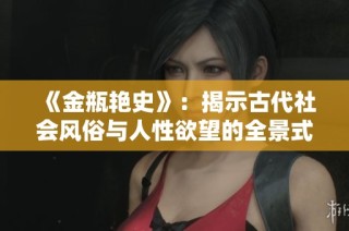 《金瓶艷史》：揭示古代社會風(fēng)俗與人性欲望的全景式敘事探秘
