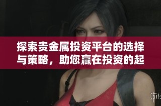 探索貴金屬投資平臺的選擇與策略，助您贏在投資的起跑線