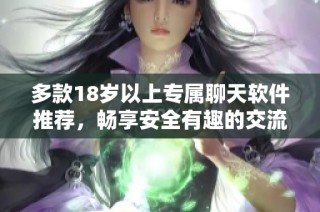 多款18歲以上專屬聊天軟件推薦，暢享安全有趣的交流體驗