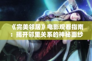 《完美鄰居》電影觀看指南：揭開鄰里關系的神秘面紗與人性探討