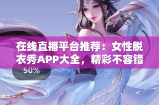 在線直播平臺推薦：女性脫衣秀APP大全，精彩不容錯過